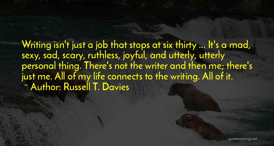 Russell T. Davies Quotes: Writing Isn't Just A Job That Stops At Six Thirty ... It's A Mad, Sexy, Sad, Scary, Ruthless, Joyful, And