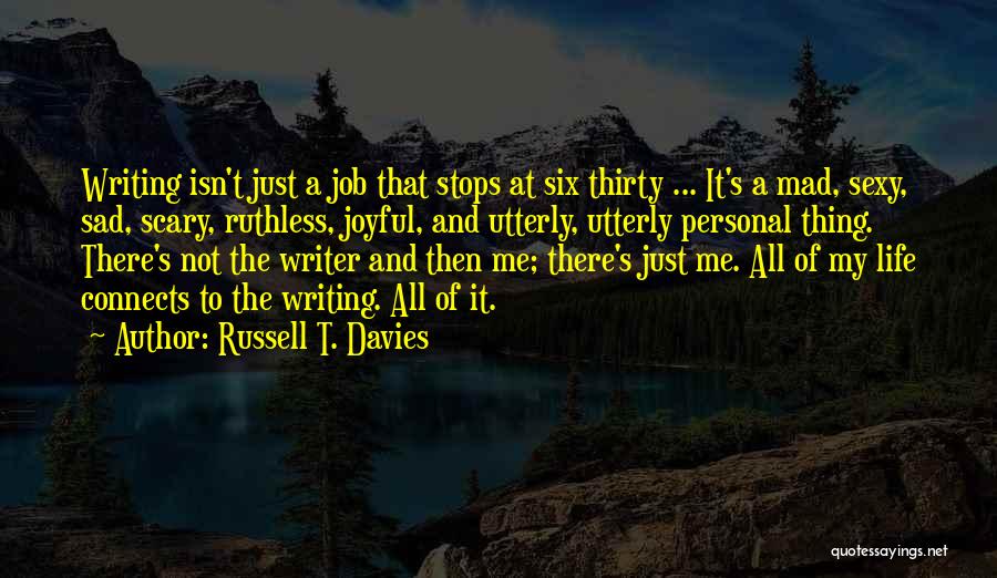 Russell T. Davies Quotes: Writing Isn't Just A Job That Stops At Six Thirty ... It's A Mad, Sexy, Sad, Scary, Ruthless, Joyful, And