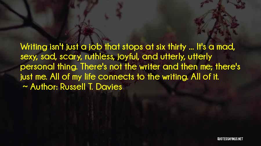 Russell T. Davies Quotes: Writing Isn't Just A Job That Stops At Six Thirty ... It's A Mad, Sexy, Sad, Scary, Ruthless, Joyful, And