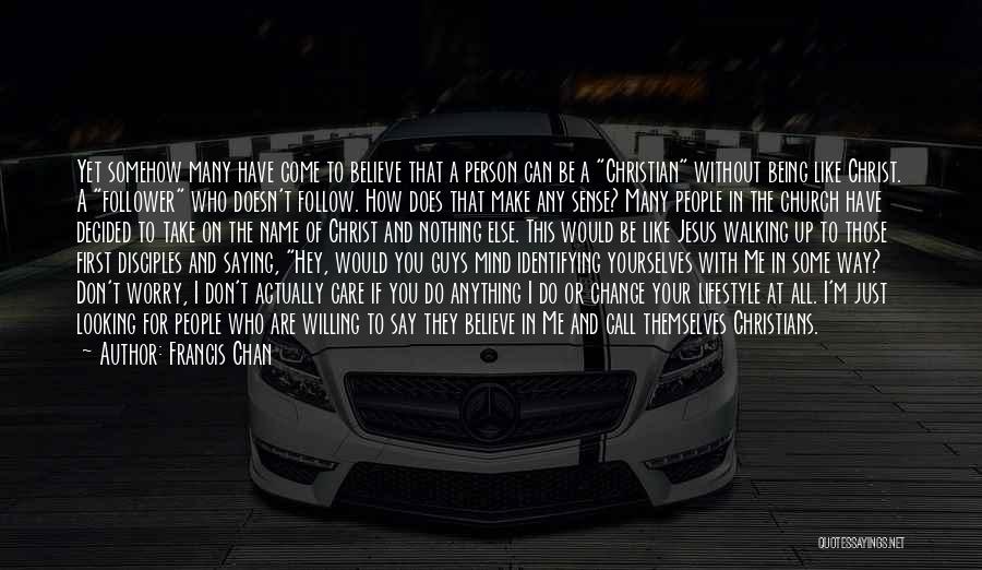 Francis Chan Quotes: Yet Somehow Many Have Come To Believe That A Person Can Be A Christian Without Being Like Christ. A Follower