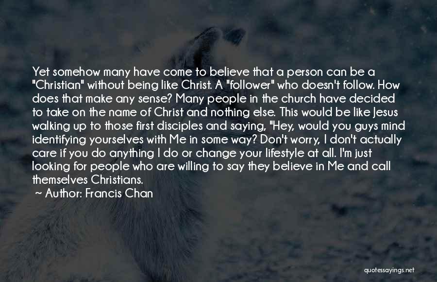 Francis Chan Quotes: Yet Somehow Many Have Come To Believe That A Person Can Be A Christian Without Being Like Christ. A Follower