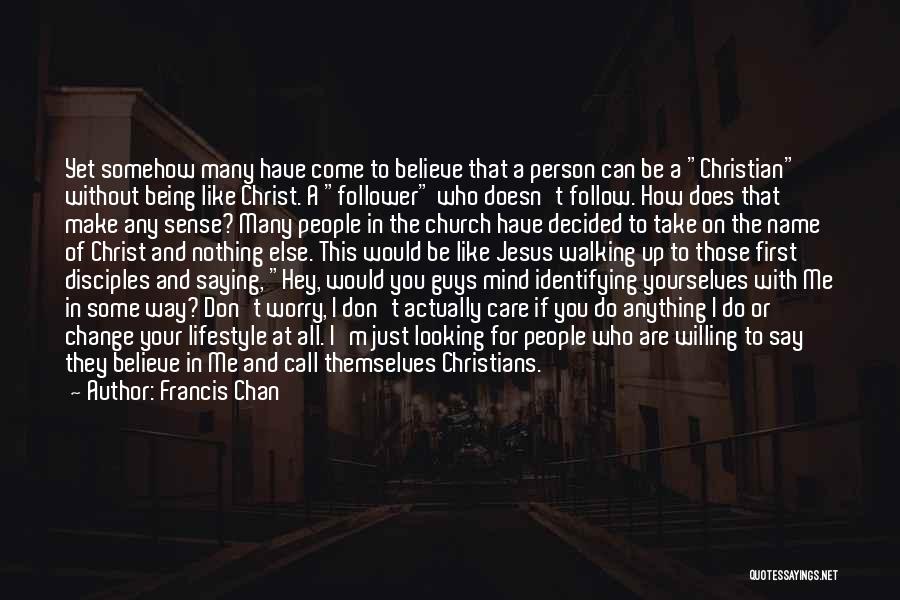 Francis Chan Quotes: Yet Somehow Many Have Come To Believe That A Person Can Be A Christian Without Being Like Christ. A Follower