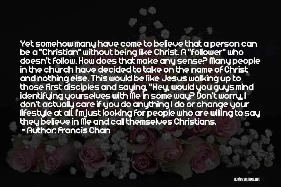 Francis Chan Quotes: Yet Somehow Many Have Come To Believe That A Person Can Be A Christian Without Being Like Christ. A Follower