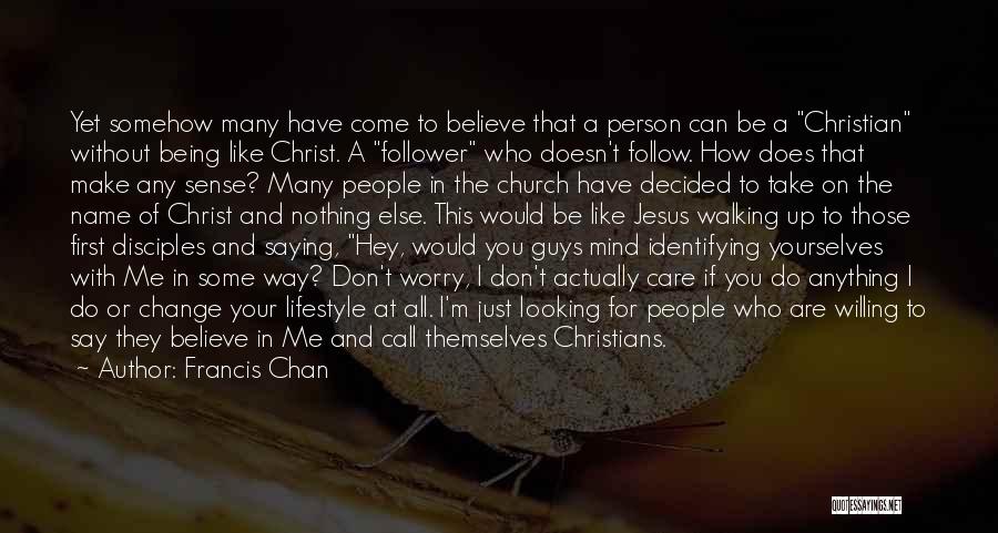 Francis Chan Quotes: Yet Somehow Many Have Come To Believe That A Person Can Be A Christian Without Being Like Christ. A Follower