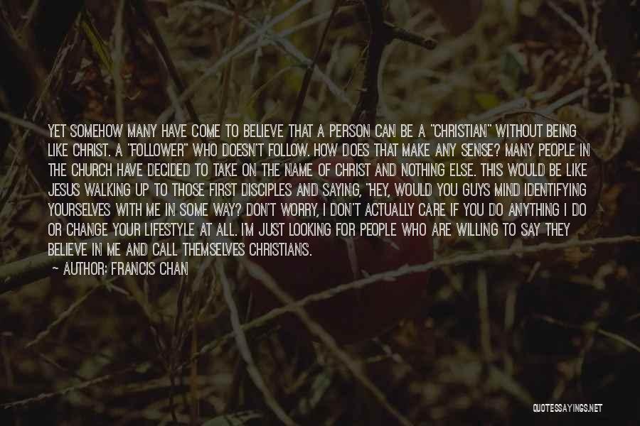 Francis Chan Quotes: Yet Somehow Many Have Come To Believe That A Person Can Be A Christian Without Being Like Christ. A Follower