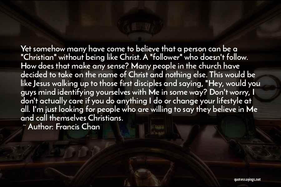 Francis Chan Quotes: Yet Somehow Many Have Come To Believe That A Person Can Be A Christian Without Being Like Christ. A Follower