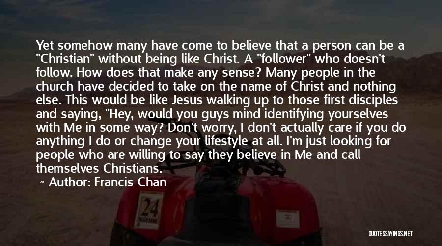 Francis Chan Quotes: Yet Somehow Many Have Come To Believe That A Person Can Be A Christian Without Being Like Christ. A Follower