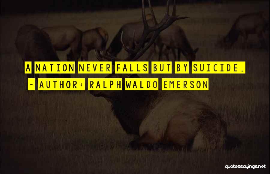 Ralph Waldo Emerson Quotes: A Nation Never Falls But By Suicide.