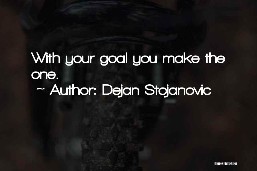 Dejan Stojanovic Quotes: With Your Goal You Make The One.