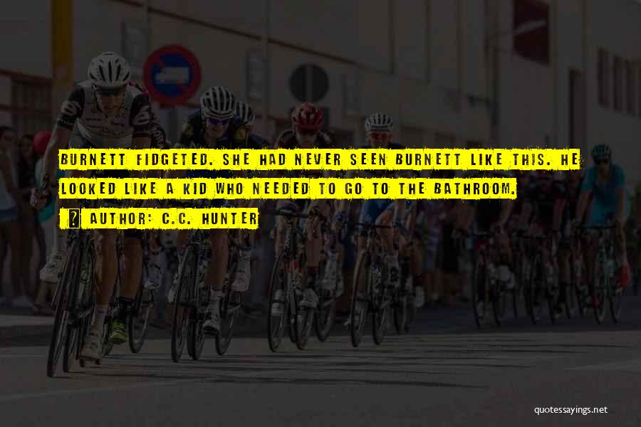 C.C. Hunter Quotes: Burnett Fidgeted. She Had Never Seen Burnett Like This. He Looked Like A Kid Who Needed To Go To The