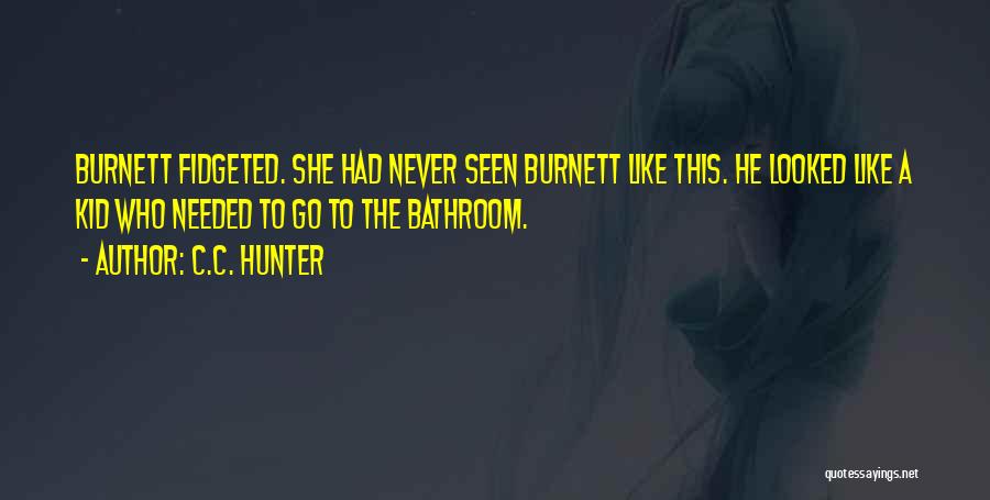 C.C. Hunter Quotes: Burnett Fidgeted. She Had Never Seen Burnett Like This. He Looked Like A Kid Who Needed To Go To The