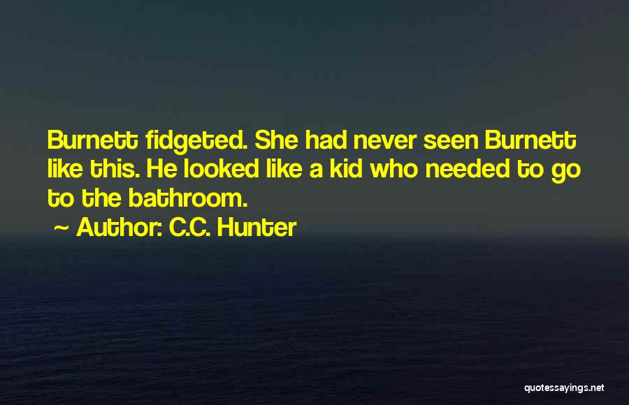 C.C. Hunter Quotes: Burnett Fidgeted. She Had Never Seen Burnett Like This. He Looked Like A Kid Who Needed To Go To The