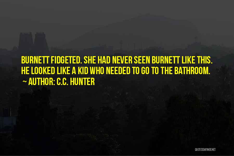 C.C. Hunter Quotes: Burnett Fidgeted. She Had Never Seen Burnett Like This. He Looked Like A Kid Who Needed To Go To The