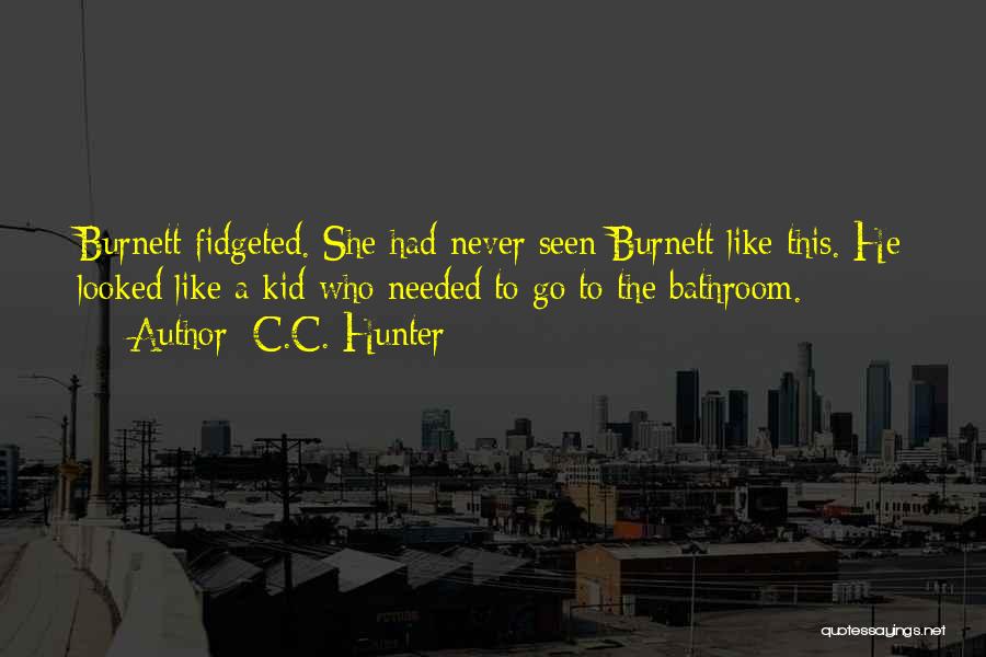 C.C. Hunter Quotes: Burnett Fidgeted. She Had Never Seen Burnett Like This. He Looked Like A Kid Who Needed To Go To The