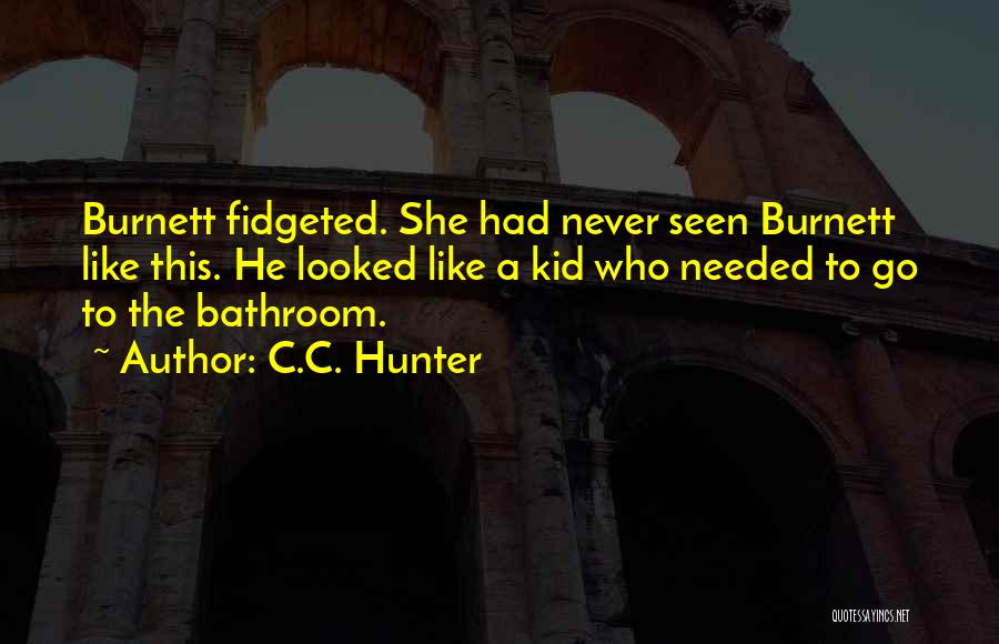 C.C. Hunter Quotes: Burnett Fidgeted. She Had Never Seen Burnett Like This. He Looked Like A Kid Who Needed To Go To The