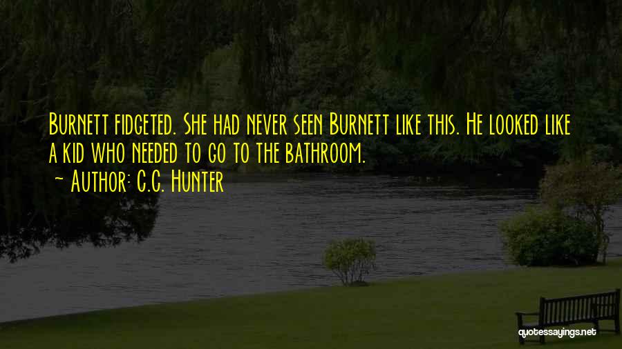 C.C. Hunter Quotes: Burnett Fidgeted. She Had Never Seen Burnett Like This. He Looked Like A Kid Who Needed To Go To The
