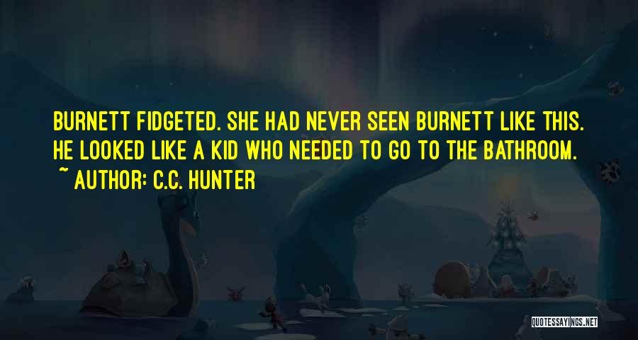 C.C. Hunter Quotes: Burnett Fidgeted. She Had Never Seen Burnett Like This. He Looked Like A Kid Who Needed To Go To The