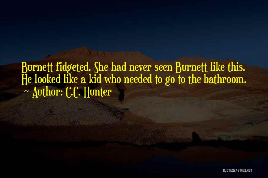 C.C. Hunter Quotes: Burnett Fidgeted. She Had Never Seen Burnett Like This. He Looked Like A Kid Who Needed To Go To The
