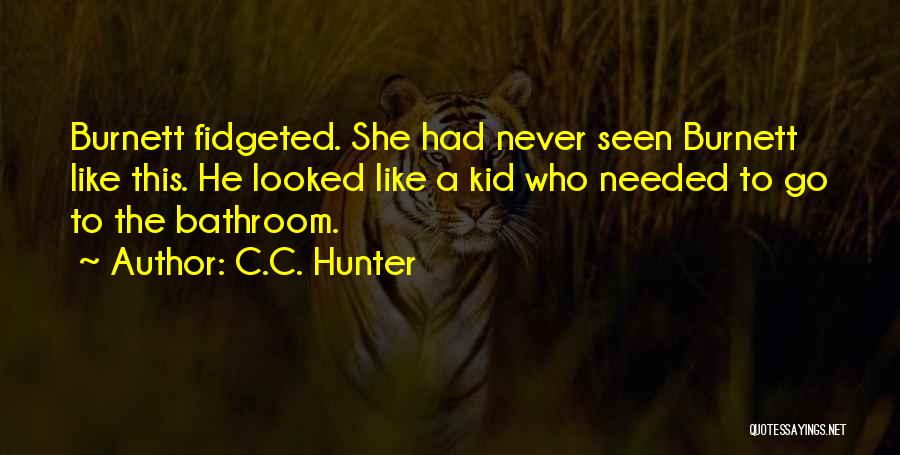 C.C. Hunter Quotes: Burnett Fidgeted. She Had Never Seen Burnett Like This. He Looked Like A Kid Who Needed To Go To The