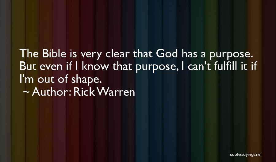 Rick Warren Quotes: The Bible Is Very Clear That God Has A Purpose. But Even If I Know That Purpose, I Can't Fulfill