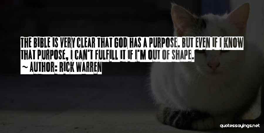Rick Warren Quotes: The Bible Is Very Clear That God Has A Purpose. But Even If I Know That Purpose, I Can't Fulfill