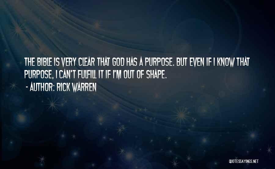 Rick Warren Quotes: The Bible Is Very Clear That God Has A Purpose. But Even If I Know That Purpose, I Can't Fulfill