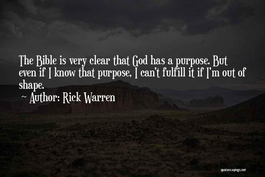 Rick Warren Quotes: The Bible Is Very Clear That God Has A Purpose. But Even If I Know That Purpose, I Can't Fulfill
