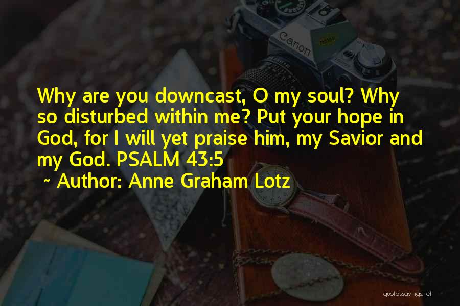 Anne Graham Lotz Quotes: Why Are You Downcast, O My Soul? Why So Disturbed Within Me? Put Your Hope In God, For I Will