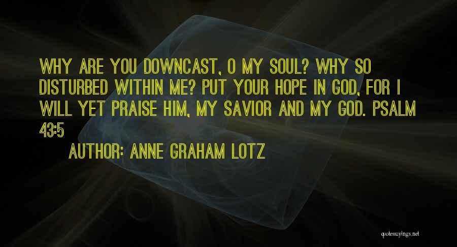 Anne Graham Lotz Quotes: Why Are You Downcast, O My Soul? Why So Disturbed Within Me? Put Your Hope In God, For I Will