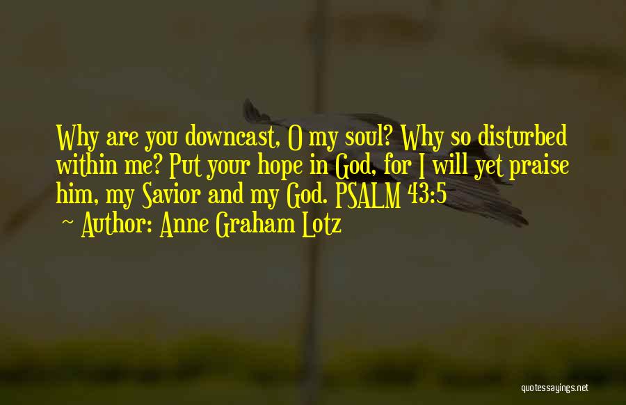 Anne Graham Lotz Quotes: Why Are You Downcast, O My Soul? Why So Disturbed Within Me? Put Your Hope In God, For I Will