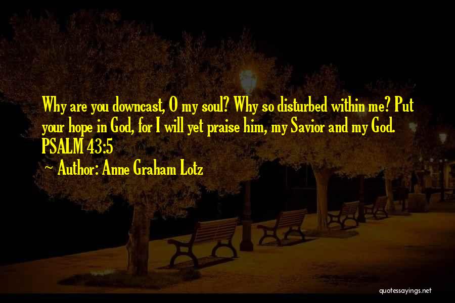 Anne Graham Lotz Quotes: Why Are You Downcast, O My Soul? Why So Disturbed Within Me? Put Your Hope In God, For I Will