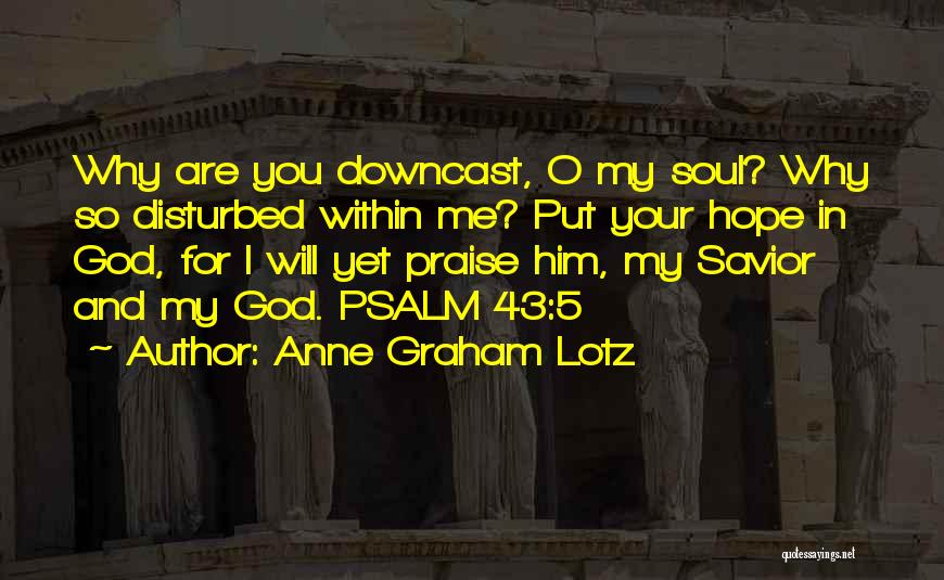 Anne Graham Lotz Quotes: Why Are You Downcast, O My Soul? Why So Disturbed Within Me? Put Your Hope In God, For I Will