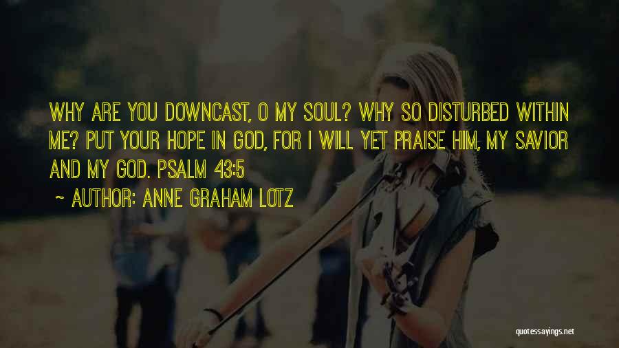 Anne Graham Lotz Quotes: Why Are You Downcast, O My Soul? Why So Disturbed Within Me? Put Your Hope In God, For I Will