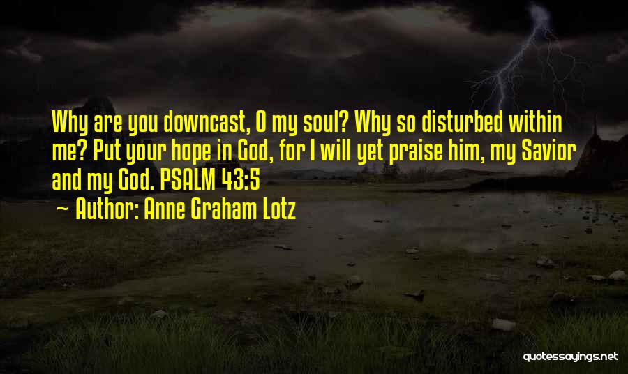 Anne Graham Lotz Quotes: Why Are You Downcast, O My Soul? Why So Disturbed Within Me? Put Your Hope In God, For I Will