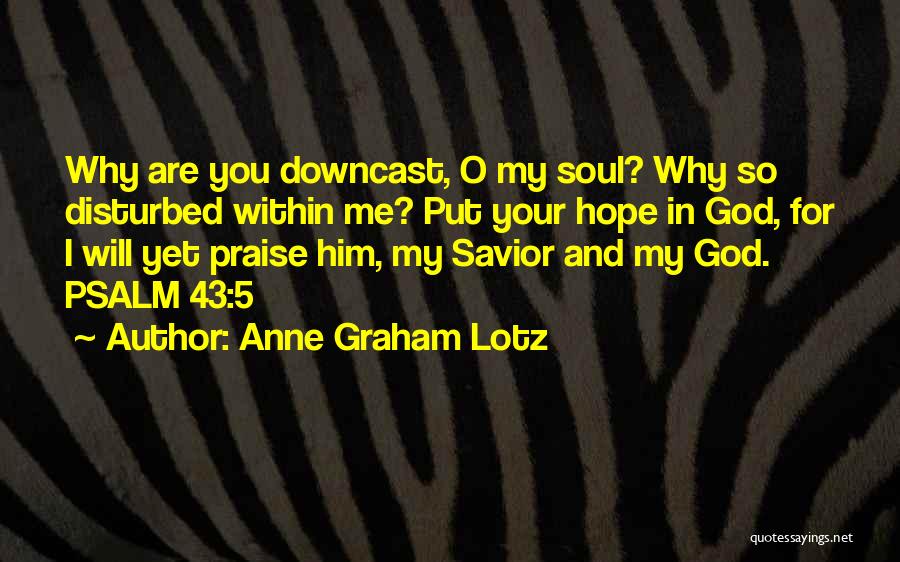 Anne Graham Lotz Quotes: Why Are You Downcast, O My Soul? Why So Disturbed Within Me? Put Your Hope In God, For I Will