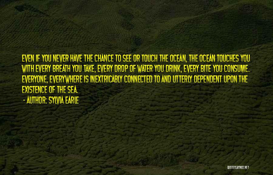 Sylvia Earle Quotes: Even If You Never Have The Chance To See Or Touch The Ocean, The Ocean Touches You With Every Breath