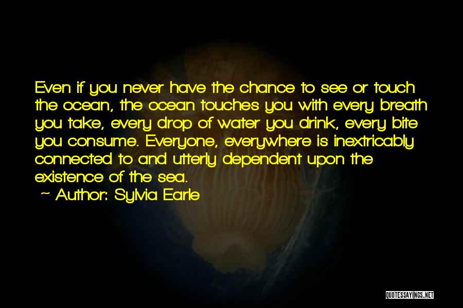 Sylvia Earle Quotes: Even If You Never Have The Chance To See Or Touch The Ocean, The Ocean Touches You With Every Breath