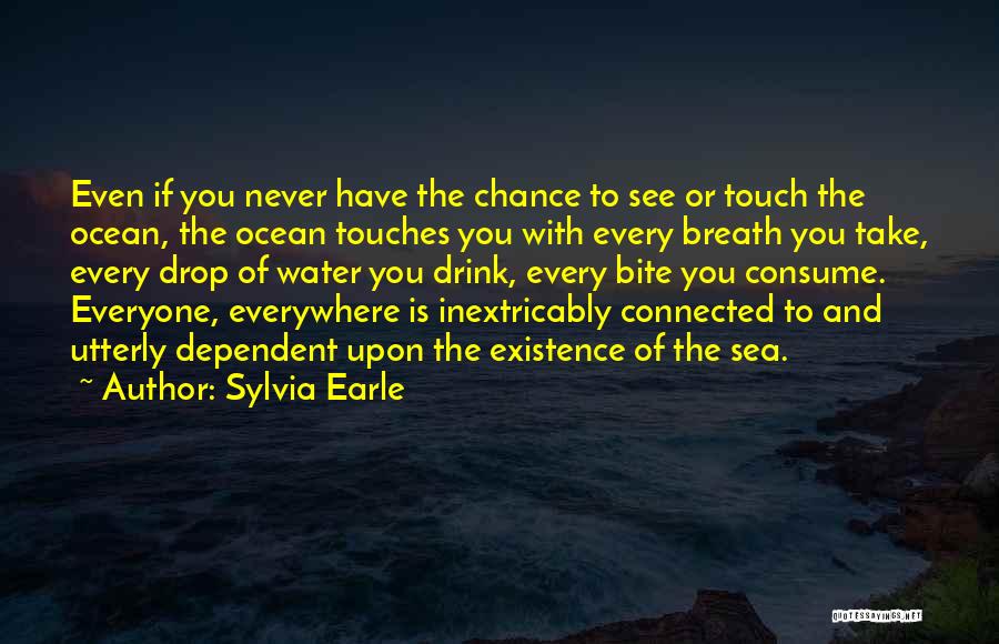 Sylvia Earle Quotes: Even If You Never Have The Chance To See Or Touch The Ocean, The Ocean Touches You With Every Breath