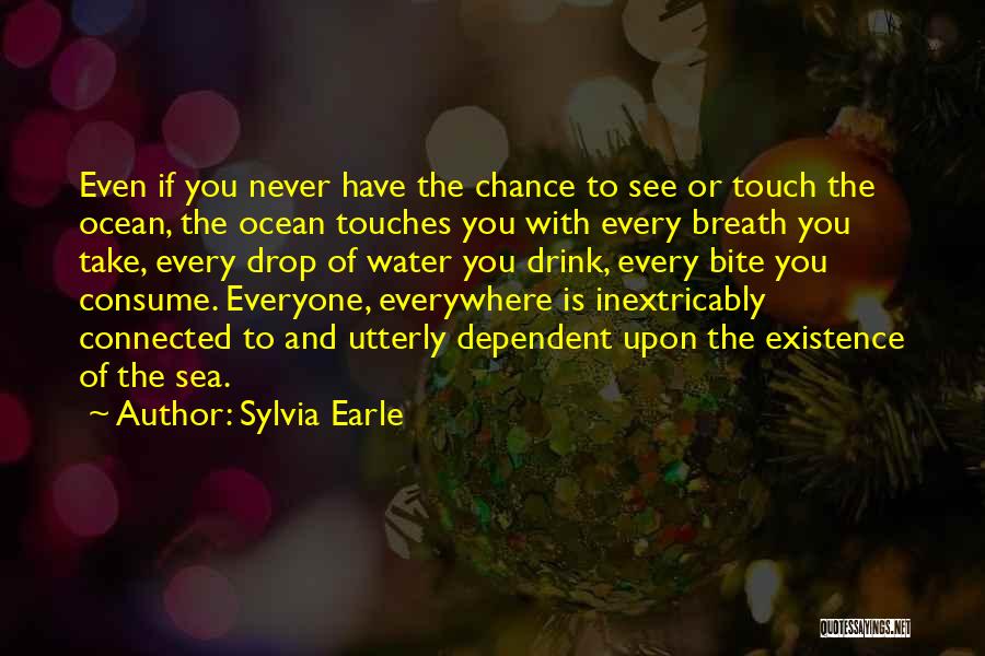 Sylvia Earle Quotes: Even If You Never Have The Chance To See Or Touch The Ocean, The Ocean Touches You With Every Breath