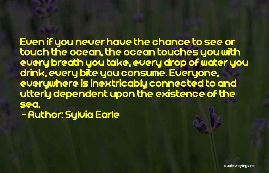 Sylvia Earle Quotes: Even If You Never Have The Chance To See Or Touch The Ocean, The Ocean Touches You With Every Breath