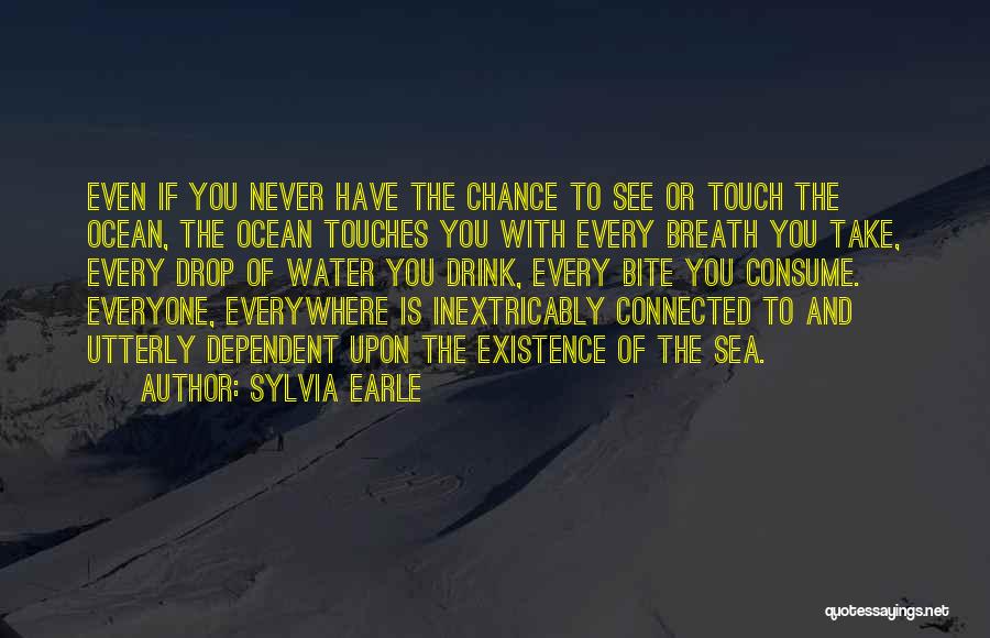 Sylvia Earle Quotes: Even If You Never Have The Chance To See Or Touch The Ocean, The Ocean Touches You With Every Breath