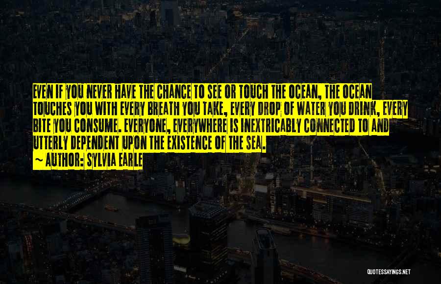 Sylvia Earle Quotes: Even If You Never Have The Chance To See Or Touch The Ocean, The Ocean Touches You With Every Breath