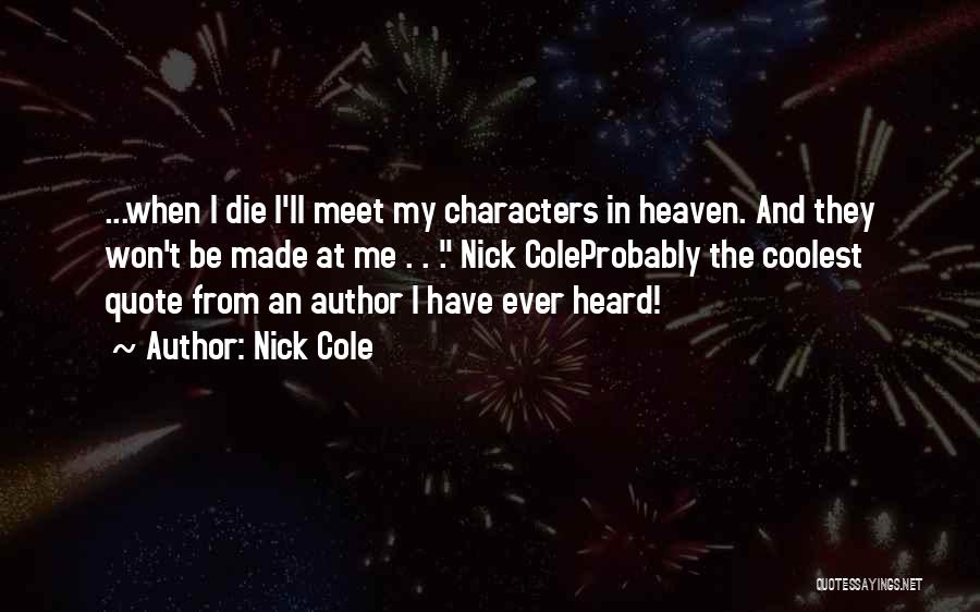 Nick Cole Quotes: ...when I Die I'll Meet My Characters In Heaven. And They Won't Be Made At Me . . . Nick