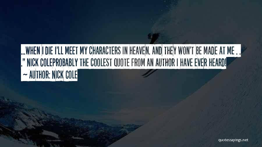 Nick Cole Quotes: ...when I Die I'll Meet My Characters In Heaven. And They Won't Be Made At Me . . . Nick