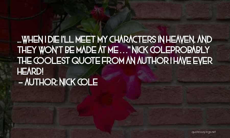 Nick Cole Quotes: ...when I Die I'll Meet My Characters In Heaven. And They Won't Be Made At Me . . . Nick