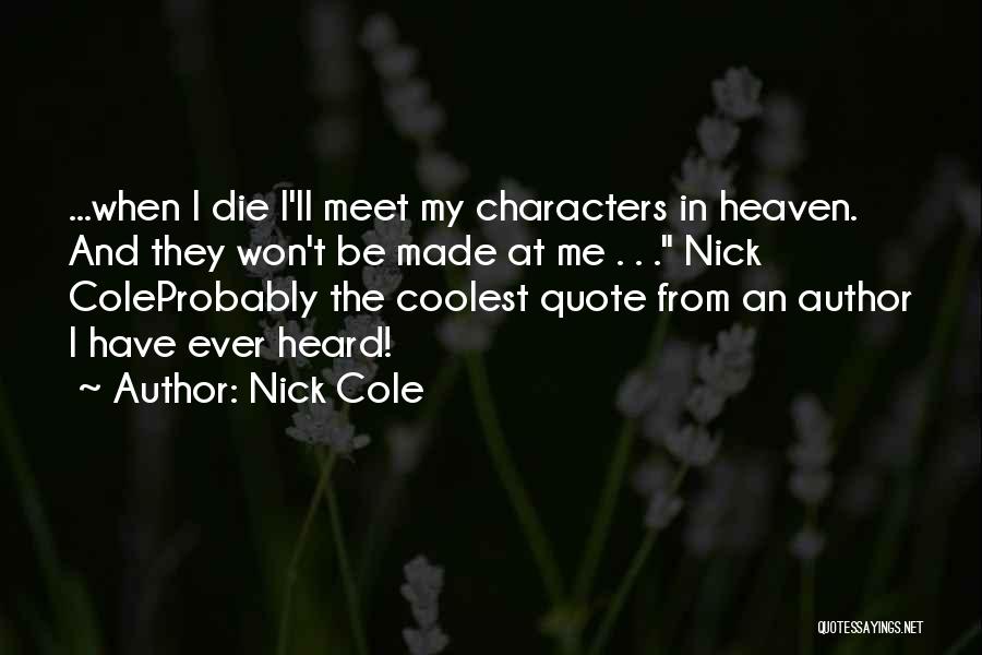 Nick Cole Quotes: ...when I Die I'll Meet My Characters In Heaven. And They Won't Be Made At Me . . . Nick