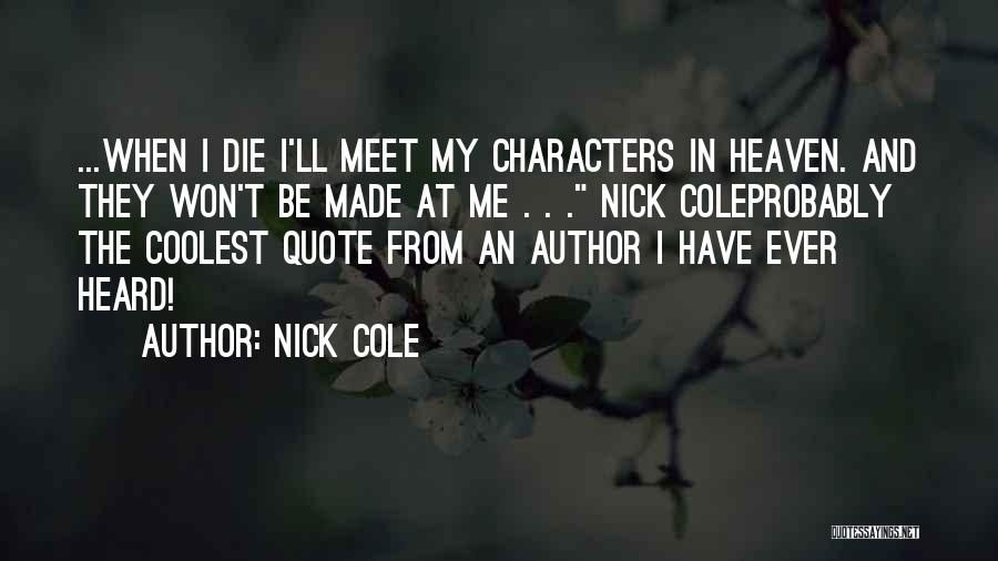 Nick Cole Quotes: ...when I Die I'll Meet My Characters In Heaven. And They Won't Be Made At Me . . . Nick