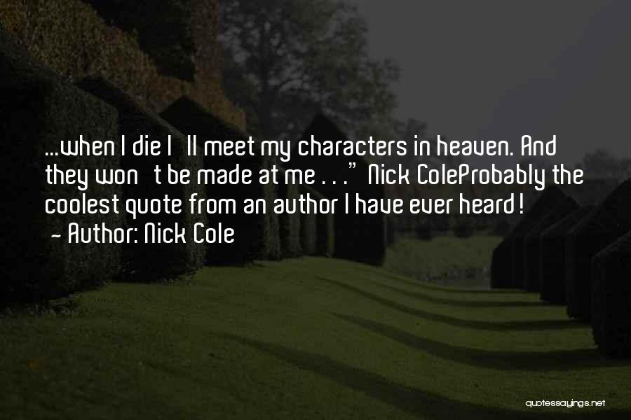 Nick Cole Quotes: ...when I Die I'll Meet My Characters In Heaven. And They Won't Be Made At Me . . . Nick