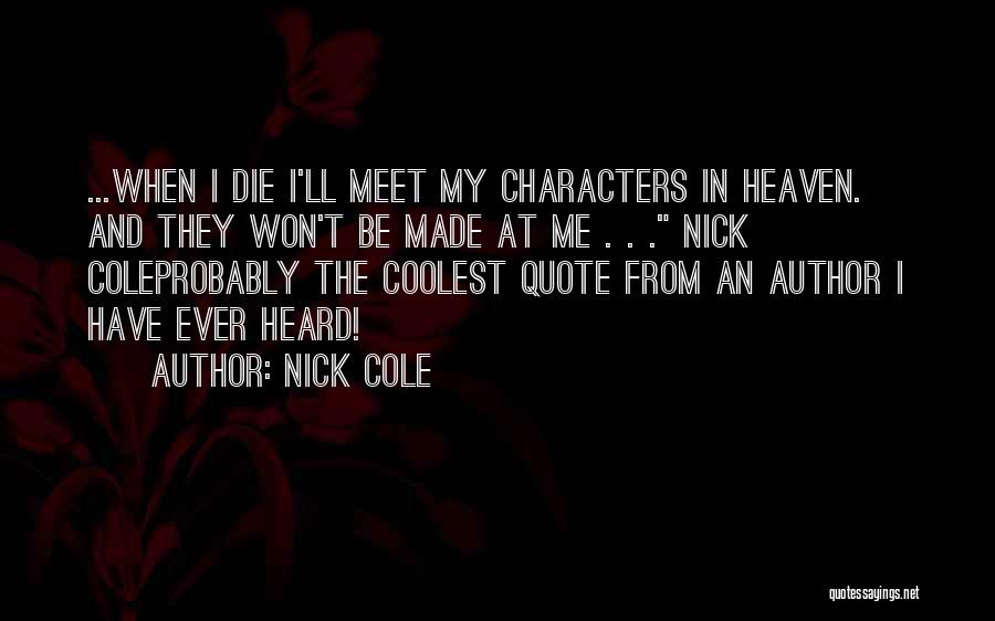Nick Cole Quotes: ...when I Die I'll Meet My Characters In Heaven. And They Won't Be Made At Me . . . Nick