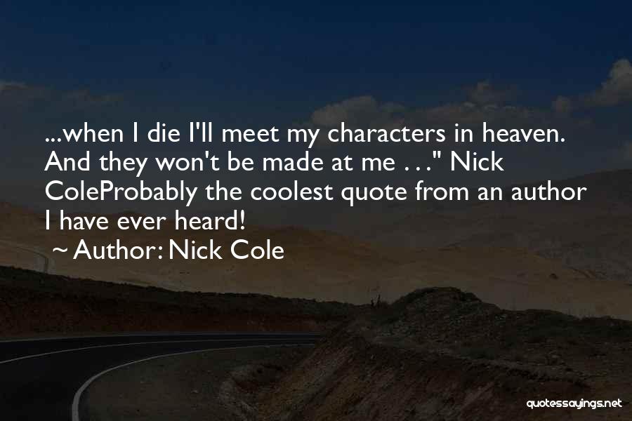 Nick Cole Quotes: ...when I Die I'll Meet My Characters In Heaven. And They Won't Be Made At Me . . . Nick